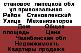 становое, липецкой обл., ул.привокзальная, 4 › Район ­ Становлянский › Улица ­ Механизаторов1 › Дом ­ 1 › Общая площадь ­ 65 › Цена ­ 1 950 - Челябинская обл. Недвижимость » Квартиры продажа   